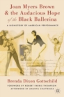 Image for Joan Myers Brown &amp; the audacious hope of the black ballerina: a biohistory of American performance
