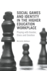 Image for Social games and identity in the higher education workplace  : playing with gender, class and emotion
