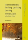 Image for Internationalizing teaching, localizing learning: an examination of English language teaching reforms and English use in China