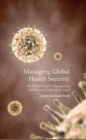 Image for Managing global health security: the World Health Organization and disease outbreak control