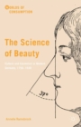 Image for The science of beauty: culture and cosmetics in modern Germany, 1750-1930