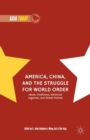 Image for America, China, and the struggle for world order  : ideas, traditions, historical legacies, and global visions