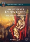 Image for Shakespeare&#39;s foreign queens: drama, politics, and the enemy within