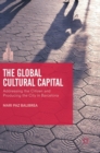Image for The global cultural capital  : addressing the citizen and producing the city in Barcelona
