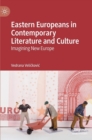 Image for Eastern Europeans in contemporary literature and culture  : imagining new Europe