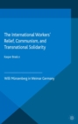 Image for International Workers&#39; Relief, Communism, and Transnational Solidarity: Willi Munzenberg in Weimar Germany