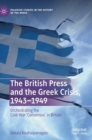 Image for The British press and the Greek crisis, 1943-1949  : orchestrating the cold-war &#39;consensus&#39; in Britain