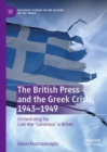 Image for The British Press and the Greek Crisis, 1943-1949: Orchestrating the Cold-War &#39;Consensus&#39; in Britain