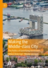 Image for Making the Middle-class City: The Politics of Gentrifying Amsterdam