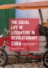 Image for The social life of literature in revolutionary Cuba: narrative, identity, and well-being