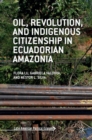 Image for Oil, revolution, and indigenous citizenship in Ecuadorian Amazonia