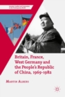 Image for Britain, France, West Germany and the People&#39;s Republic of China, 1969-1982: the European dimension of China&#39;s great transition