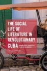 Image for The social life of literature in revolutionary Cuba  : narrative, identity, and well-being
