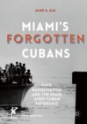 Image for Miami&#39;s forgotten Cubans: race, racialization, and the Miami Afro-Cuban experience