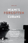 Image for Miami&#39;s forgotten Cubans  : race, racialization, and the Miami Afro-Cuban experience