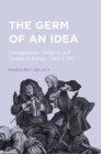 Image for The germ of an idea: contagionism, religion, and society in Britain, 1660-1730