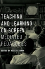 Image for Teaching and learning on screen  : mediated pedagogies