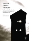 Image for Death, image, memory: the genocide in Rwanda and its aftermath in photography and documentary film