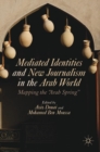 Image for Mediated identities and new journalism in the Arab world  : mapping the &quot;Arab Spring&quot;
