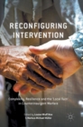 Image for Reconfiguring intervention  : complexity, resilience and the &#39;local turn&#39; in counterinsurgent warfare