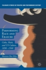 Image for Performing race &amp; erasure  : Cuba, Haiti, and US culture, 1898-1940