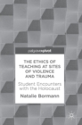 Image for The Ethics of Teaching at Sites of Violence and Trauma : Student Encounters with the Holocaust