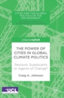 Image for The power of cities in global climate politics  : saviours, supplicants or agents of change?