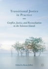 Image for Transitional justice in practice: conflict, justice, and reconciliation in the Solomon Islands