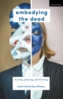 Image for Embodying the Dead: Writing, Playing, Performing