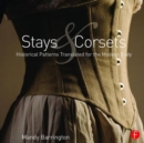 Image for Stays and corsets  : historical patterns translated for the modern body