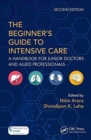 Image for The beginner&#39;s guide to intensive care  : a handbook for junior doctors and allied professionals