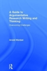 Image for A guide to argumentative research writing and thinking  : overcoming challenges