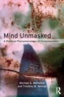 Image for Mind unmasked  : a political phenomenology of consciousness