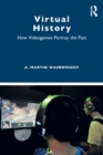 Image for Virtual History : How Videogames Portray the Past