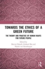 Image for Towards the ethics of a green future  : the theory and practice of human rights for future people