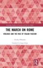 Image for The march on Rome  : violence and the rise of Italian Fascism