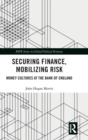 Image for Securing finance, mobilizing risk  : money cultures at the Bank of England