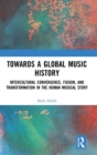 Image for Towards a global music history  : intercultural convergence, fusion, and transformation in the human musical story