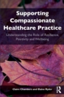 Image for Supporting compassionate healthcare practice  : understanding the role of resilience, positivity and wellbeing
