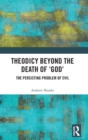Image for Theodicy beyond the death of &#39;God&#39;  : the persisting problem of evil