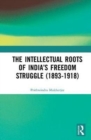 Image for The intellectual roots of India&#39;s freedom struggle (1893-1918)