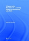 Image for A Systematic Approach to Learning Robot Programming with ROS