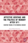 Image for Affective heritage and the politics of memory after 9/11  : curating trauma at the Memorial Museum