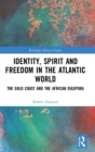 Image for Identity, Spirit and Freedom in the Atlantic World : The Gold Coast and the African Diaspora