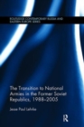 Image for The Transition to National Armies in the Former Soviet Republics, 1988-2005