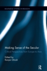 Image for Making Sense of the Secular : Critical Perspectives from Europe to Asia
