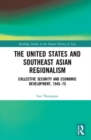 Image for The United States and Southeast Asian regionalism  : collaborative defence and economic security, 1945-75