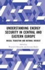 Image for Understanding energy security in Central and Eastern Europe  : Russia, transition and national interest