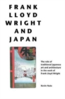 Image for Frank Lloyd Wright and Japan : The Role of Traditional Japanese Art and Architecture in the Work of Frank Lloyd Wright