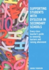 Image for Supporting students with dyslexia in secondary schools  : every class teacher&#39;s guide to removing barriers and raising attainment